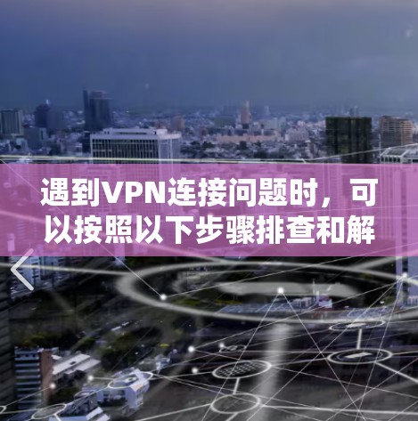 遇到VPN连接问题时，可以按照以下步骤排查和解决