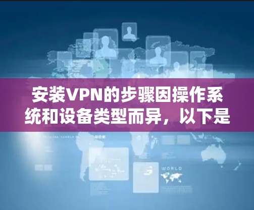 安装VPN的步骤因操作系统和设备类型而异，以下是一般性的指南，适用于常见平台