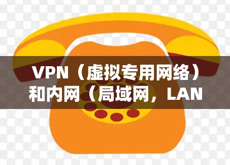 VPN（虚拟专用网络）和内网（局域网，LAN）是两个相关但不同的概念，通常结合使用以实现远程安全访问内部网络资源。以下是详细解释