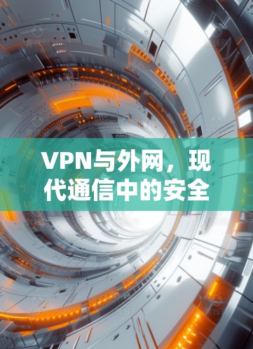 VPN与外网，现代通信中的安全桥梁