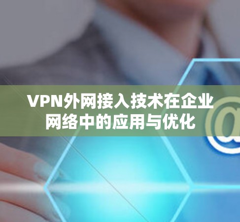 VPN外网接入技术在企业网络中的应用与优化