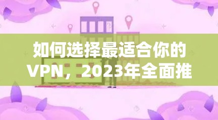 如何选择最适合你的VPN，2023年全面推荐指南