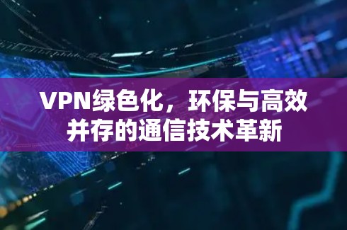 VPN绿色化，环保与高效并存的通信技术革新