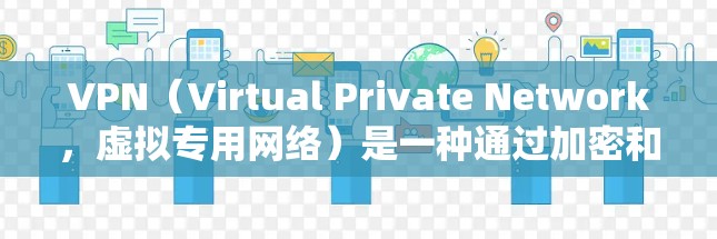 VPN（Virtual Private Network，虚拟专用网络）是一种通过加密和隧道技术在公共网络（如互联网）上建立私有网络连接的技术。它的主要功能和应用场景包括