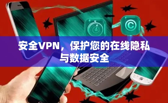 安全VPN，保护您的在线隐私与数据安全