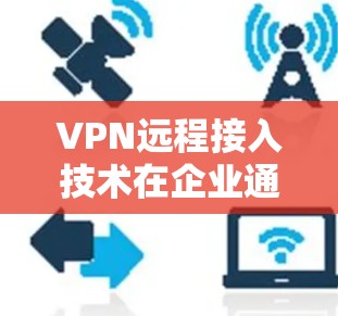 VPN远程接入技术在企业通信中的应用与优化