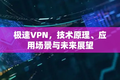 极速VPN，技术原理、应用场景与未来展望