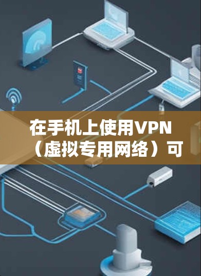 在手机上使用VPN（虚拟专用网络）可以帮助你加密网络流量、访问受限内容或提升隐私安全。以下是详细的步骤和注意事项