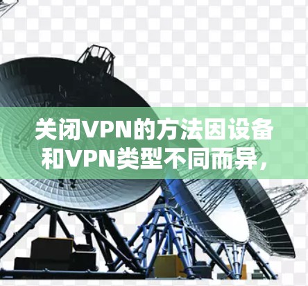 关闭VPN的方法因设备和VPN类型不同而异，以下是常见情况的步骤