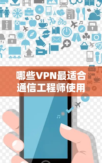 哪些VPN最适合通信工程师使用？