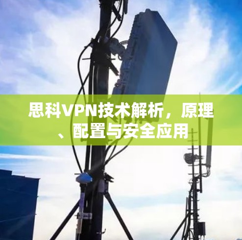 思科VPN技术解析，原理、配置与安全应用
