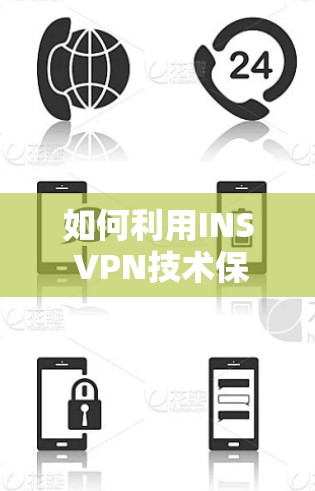 如何利用INS VPN技术保障企业通信安全