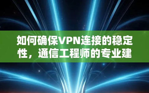 如何确保VPN连接的稳定性，通信工程师的专业建议
