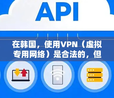 在韩国，使用VPN（虚拟专用网络）是合法的，但必须遵守当地法律法规。以下是一些关键信息和建议