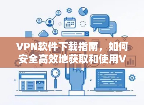 VPN软件下载指南，如何安全高效地获取和使用VPN