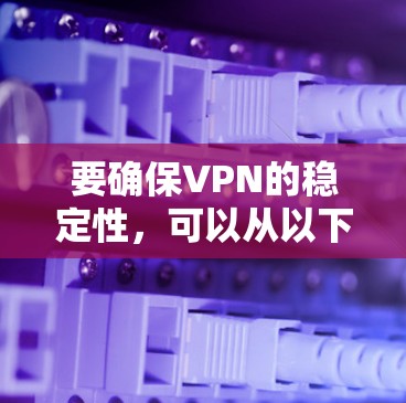 要确保VPN的稳定性，可以从以下几个方面进行优化和选择