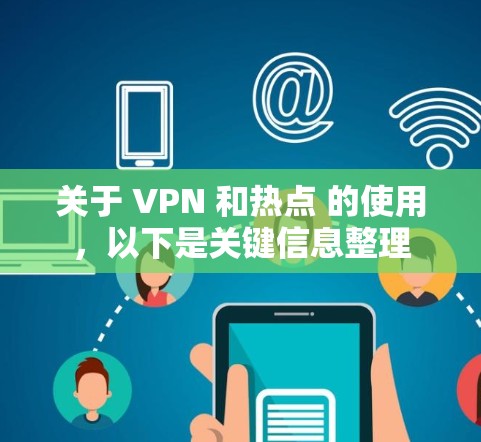 关于 VPN 和热点 的使用，以下是关键信息整理