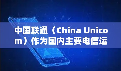 中国联通（China Unicom）作为国内主要电信运营商之一，提供多种企业级VPN服务（如MPLS VPN、IPSec VPN等）但不提供个人翻墙类VPN服务。以下是相关信息的总结