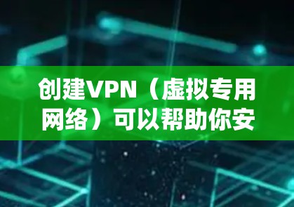 创建VPN（虚拟专用网络）可以帮助你安全地访问互联网、绕过地域限制或连接内部网络。以下是不同平台创建VPN的基本方法