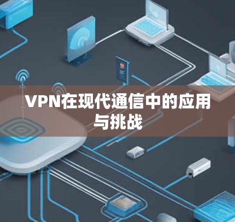 VPN在现代通信中的应用与挑战