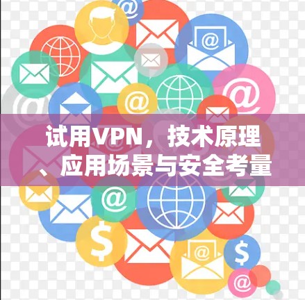 试用VPN，技术原理、应用场景与安全考量