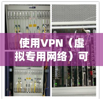 使用VPN（虚拟专用网络）可以帮助你加密网络连接、保护隐私、绕过地理限制等。以下是VPN的详细使用步骤和注意事项