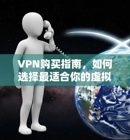VPN购买指南，如何选择最适合你的虚拟专用网络服务