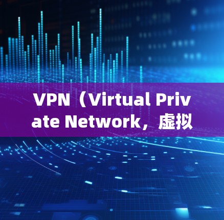 VPN（Virtual Private Network，虚拟专用网络）代理服务器是一种通过加密和隧道技术，帮助用户隐藏真实IP地址、绕过网络限制或保护隐私的工具。以下是关于VPN代理服务器的关键信息