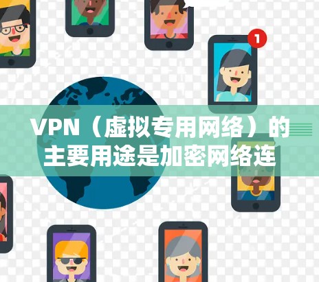 VPN（虚拟专用网络）的主要用途是加密网络连接和隐藏真实IP地址，具体作用如下
