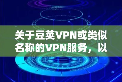关于豆荚VPN或类似名称的VPN服务，以下是需要注意的重要信息