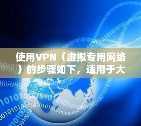 使用VPN（虚拟专用网络）的步骤如下，适用于大多数设备和常见场景