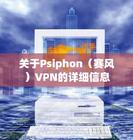 关于Psiphon（赛风）VPN的详细信息