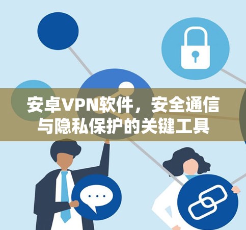 安卓VPN软件，安全通信与隐私保护的关键工具