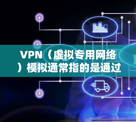 VPN（虚拟专用网络）模拟通常指的是通过软件或编程方式模拟VPN的功能，用于测试、开发或学习目的。以下是几种常见的VPN模拟方法和工具