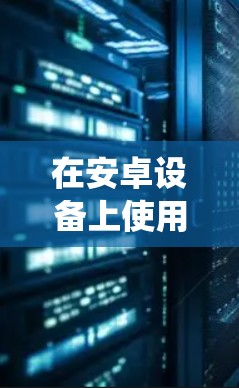 在安卓设备上使用VPN(虚拟专用网络)可以帮助你保护隐私、绕过地域限制或增强网络安全。以下是常见的安卓VPN软件推荐及使用注意事项