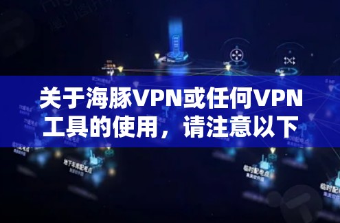 关于海豚VPN或任何VPN工具的使用,请注意以下重要信息,以确保合法合规与网络安全