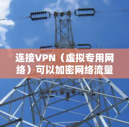 连接VPN(虚拟专用网络)可以加密网络流量、保护隐私或访问受限制的内容。以下是手机连接VPN的通用步骤及注意事项
