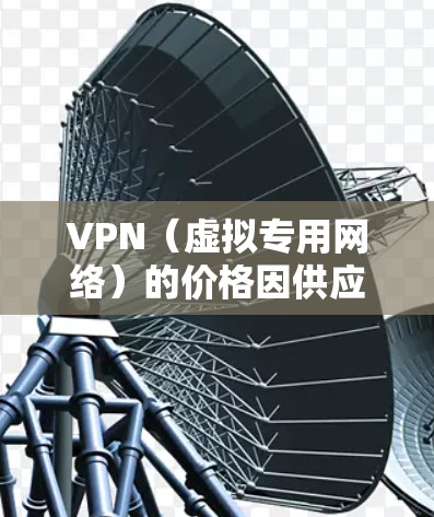 VPN(虚拟专用网络)的价格因供应商、功能、服务时长和地区不同而有所差异,以下是一个大致的价格参考范围(以中国市场常见服务为例)