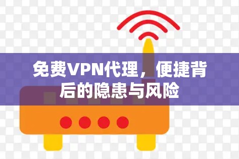 免费VPN代理,便捷背后的隐患与风险