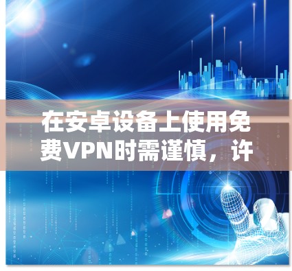 在安卓设备上使用免费VPN时需谨慎,许多免费VPN存在隐私风险(如数据记录、广告植入)或速度限制。以下是一些相对可靠的免费选项及注意事项 在安卓设备上使用免费VPN时需谨慎,许多免费VPN存在隐私风险(如数据记录、广告植入)或速度限制。以下是一些相对可靠的免费选项及注意事项