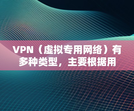 VPN（虚拟专用网络）有多种类型，主要根据用途、协议和技术架构进行分类。以下是常见的 VPN 类型及其特点