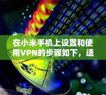 在小米手机上设置和使用VPN的步骤如下，适用于访问国际网络或增强隐私保护