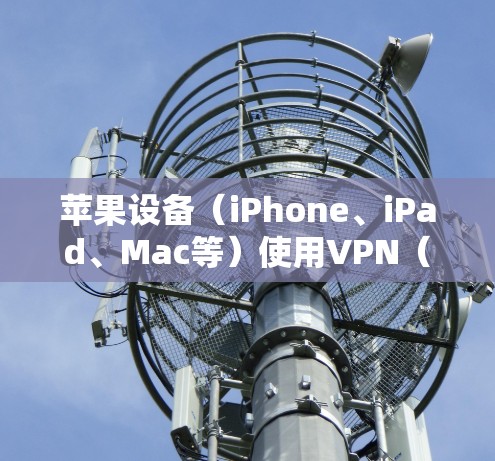 苹果设备(iPhone、iPad、Mac等)使用VPN(虚拟专用网络)的方法相对简单,以下是详细步骤和注意事项 苹果设备(iPhone、iPad、Mac等)使用VPN(虚拟专用网络)的方法相对简单,以下是详细步骤和注意事项