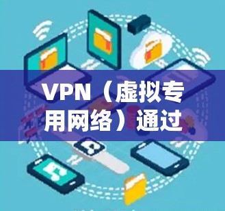 VPN（虚拟专用网络）通过加密技术保护数据传输的安全性和隐私性。以下是关于VPN加密的详细说明