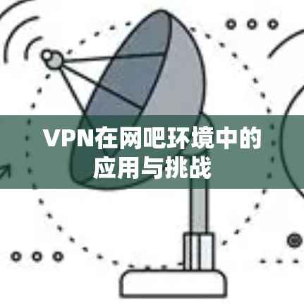 VPN在网吧环境中的应用与挑战