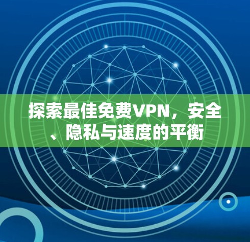 探索最佳免费VPN,安全、隐私与速度的平衡