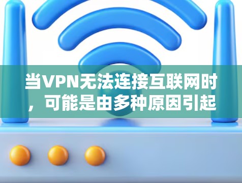 当VPN无法连接互联网时,可能是由多种原因引起的。以下是逐步排查和解决问题的指南