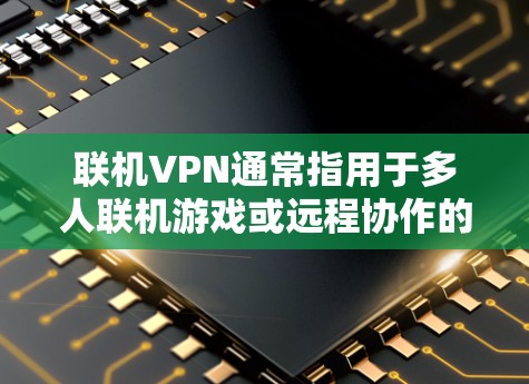 联机VPN通常指用于多人联机游戏或远程协作的虚拟专用网络工具,其核心作用是降低延迟、避免封锁或增强隐私。以下是关键信息整理 联机VPN通常指用于多人联机游戏或远程协作的虚拟专用网络工具,其核心作用是降低延迟、避免封锁或增强隐私。以下是关键信息整理