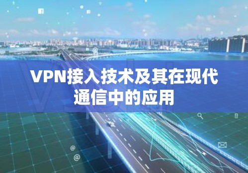 VPN接入技术及其在现代通信中的应用