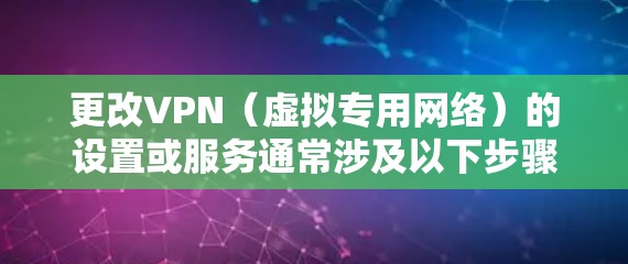 更改VPN(虚拟专用网络)的设置或服务通常涉及以下步骤,具体取决于你的设备和需求